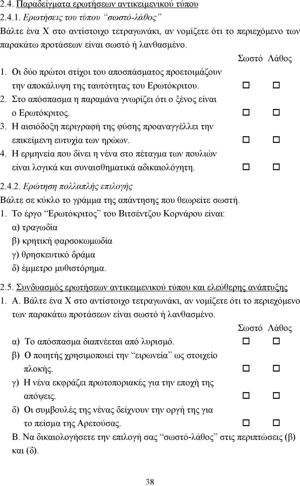 Οι δύο πρώτοι στίχοι του αποσπάσµατος προετοιµάζουν την αποκάλυψη της ταυτότητας του Ερωτόκριτου.!! 2. Στο απόσπασµα η παραµάνα γνωρίζει ότι ο ξένος είναι ο Ερωτόκριτος.!! 3.