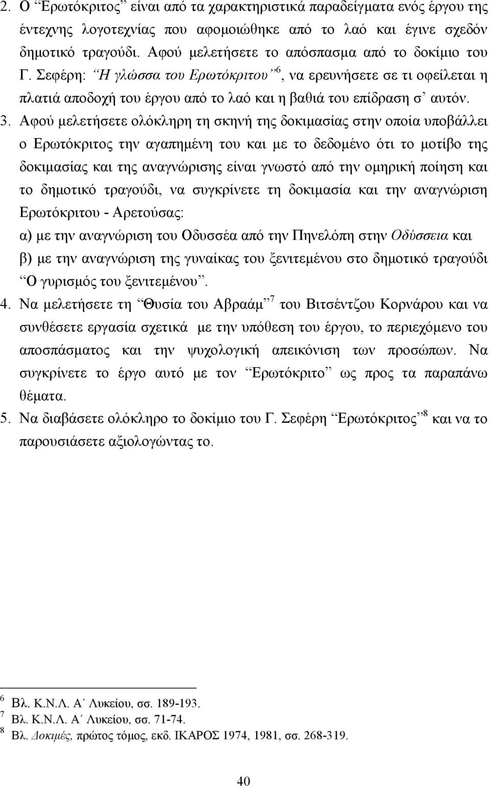 Αφού µελετήσετε ολόκληρη τη σκηνή της δοκιµασίας στην οποία υποβάλλει ο Ερωτόκριτος την αγαπηµένη του και µε το δεδοµένο ότι το µοτίβο της δοκιµασίας και της αναγνώρισης είναι γνωστό από την οµηρική