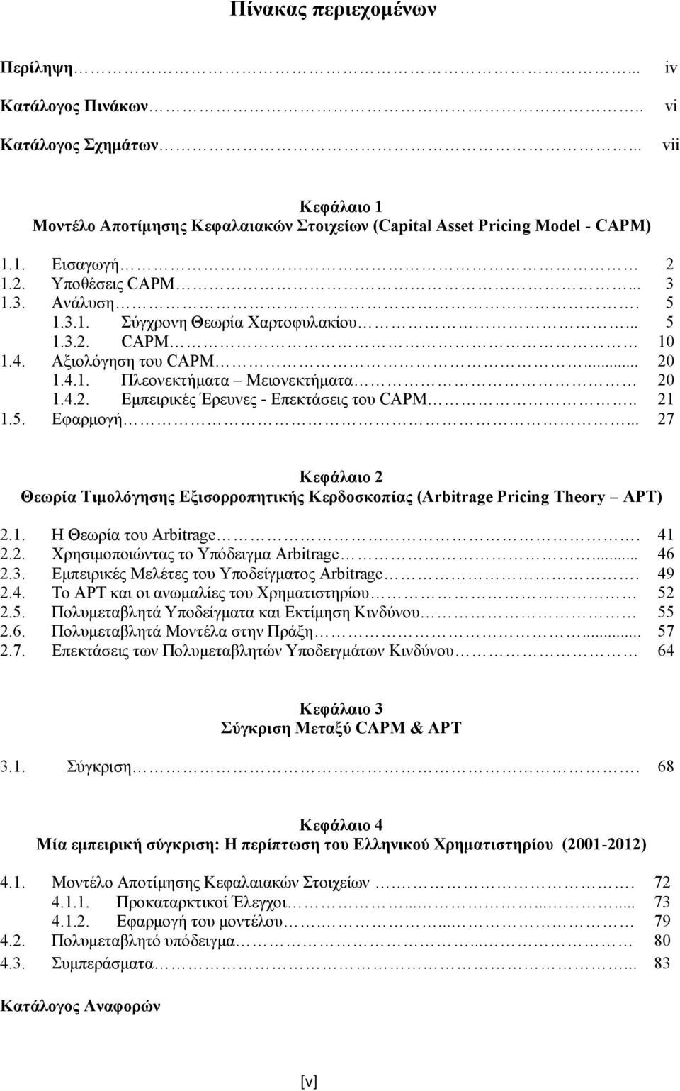 . 21 1.5. Εφαρμογή... 27 Κεφάλαιο 2 Θεωρία Τιμολόγησης Εξισορροπητικής Κερδοσκοπίας (Arbitrage Pricing Theory APT) 2.1. Η Θεωρία του Arbitrage. 41 2.2. Χρησιμοποιώντας το Υπόδειγμα Arbitrage... 46 2.