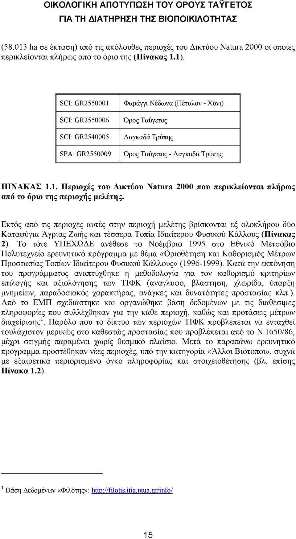 Εκτός από τις περιοχές αυτές στην περιοχή μελέτης βρίσκονται εξ ολοκλήρου δύο Καταφύγια Άγριας Ζωής και τέσσερα Τοπία Ιδιαίτερου Φυσικού Κάλλους (Πίνακας 2).