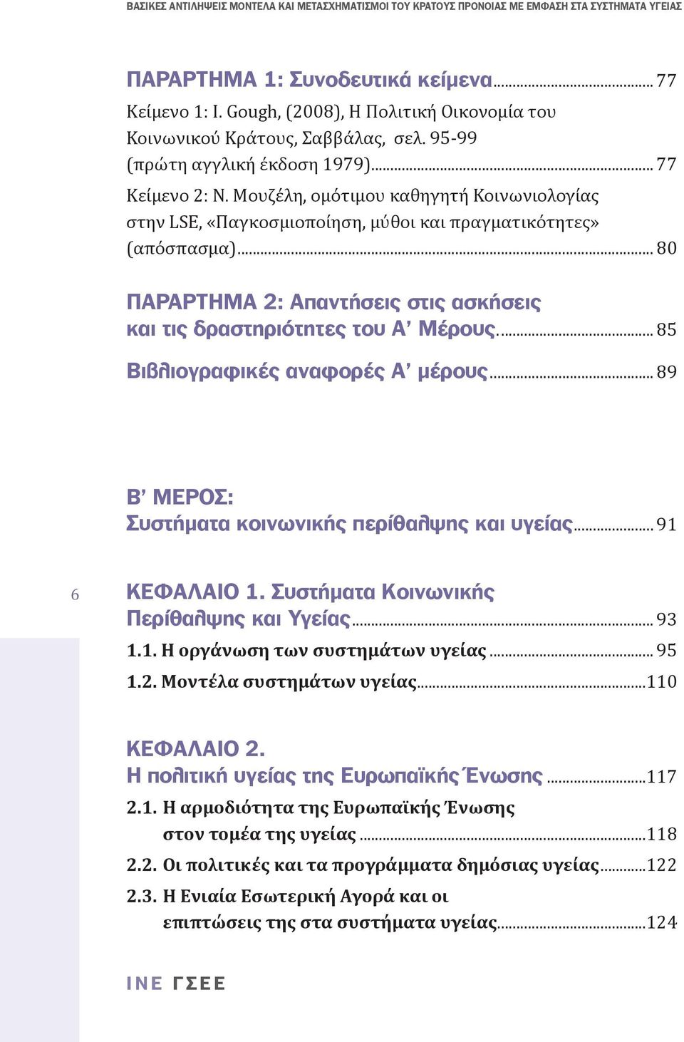 .. 85 Βιβλιογραφικές αναφορές Α μέρους... 89 Β ΜΕΡΟΣ: Συστήματα κοινωνικής περίθαλψης και υγείας... 91 6 ΚΕΦΑΛΑΙΟ 1. Συστήματα Κοινωνικής Περίθαλψης και Υγείας... 93 1.1. Η οργάνωση των συστημάτων υγείας.