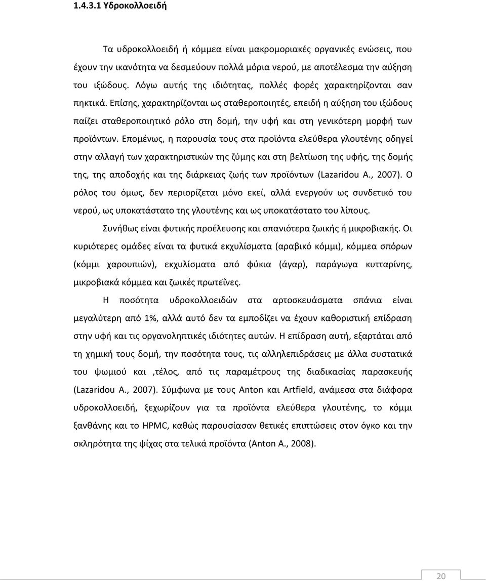 Επίσης, χαρακτηρίζονται ως σταθεροποιητές, επειδή η αύξηση του ιξώδους παίζει σταθεροποιητικό ρόλο στη δομή, την υφή και στη γενικότερη μορφή των προϊόντων.