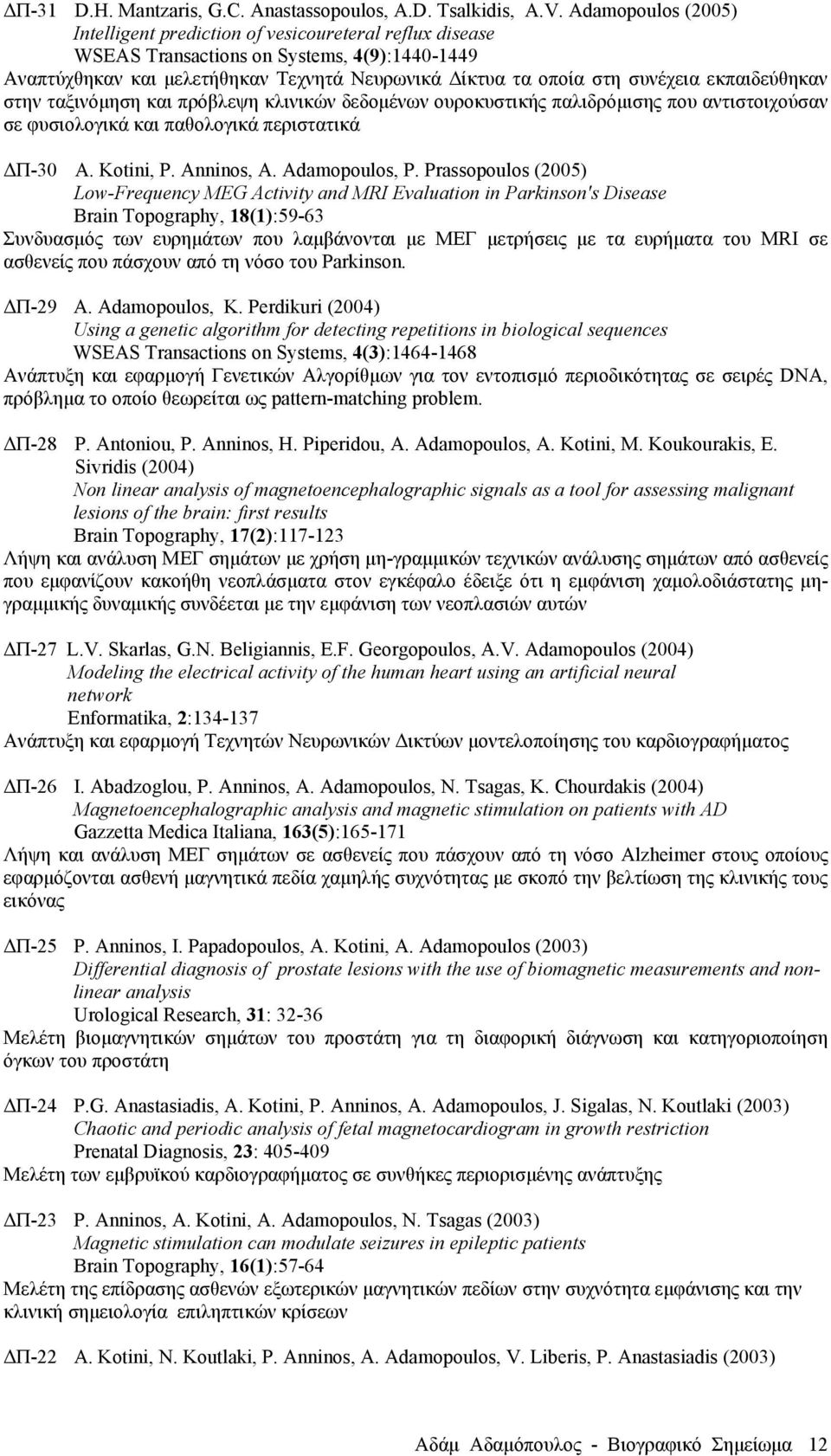 εκπαιδεύθηκαν στην ταξινόµηση και πρόβλεψη κλινικών δεδοµένων ουροκυστικής παλιδρόµισης που αντιστοιχούσαν σε φυσιολογικά και παθολογικά περιστατικά ΔΠ-30 A. Kotini, P. Anninos, A. Adamopoulos, P.