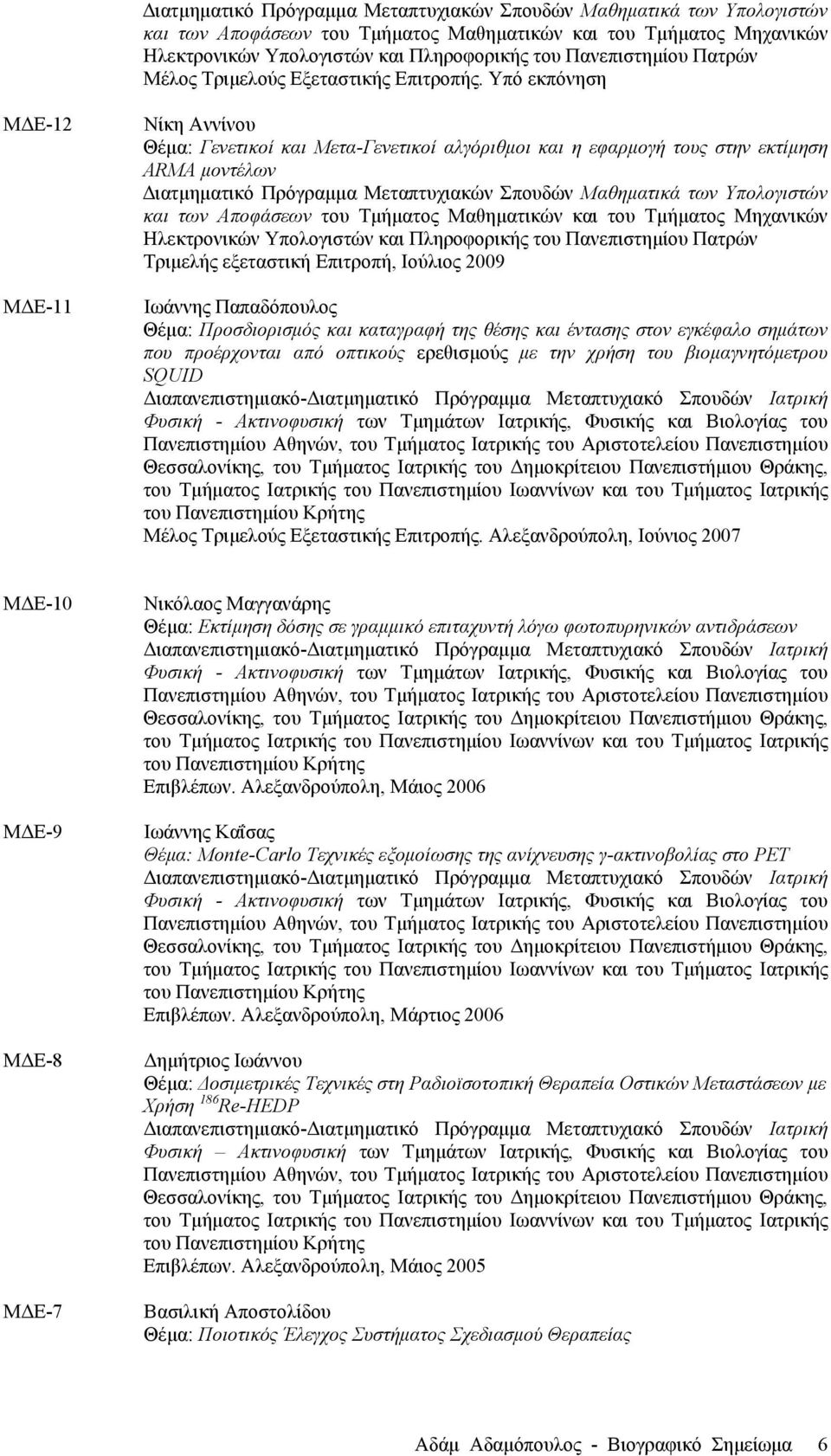 Υπό εκπόνηση ΜΔΕ-12 ΜΔΕ-11 Νίκη Αννίνου Θέµα: Γενετικοί και Μετα-Γενετικοί αλγόριθµοι και η εφαρµογή τους στην εκτίµηση ARMA µοντέλων  Πανεπιστηµίου Πατρών Τριµελής εξεταστική Επιτροπή, Ιούλιος 2009
