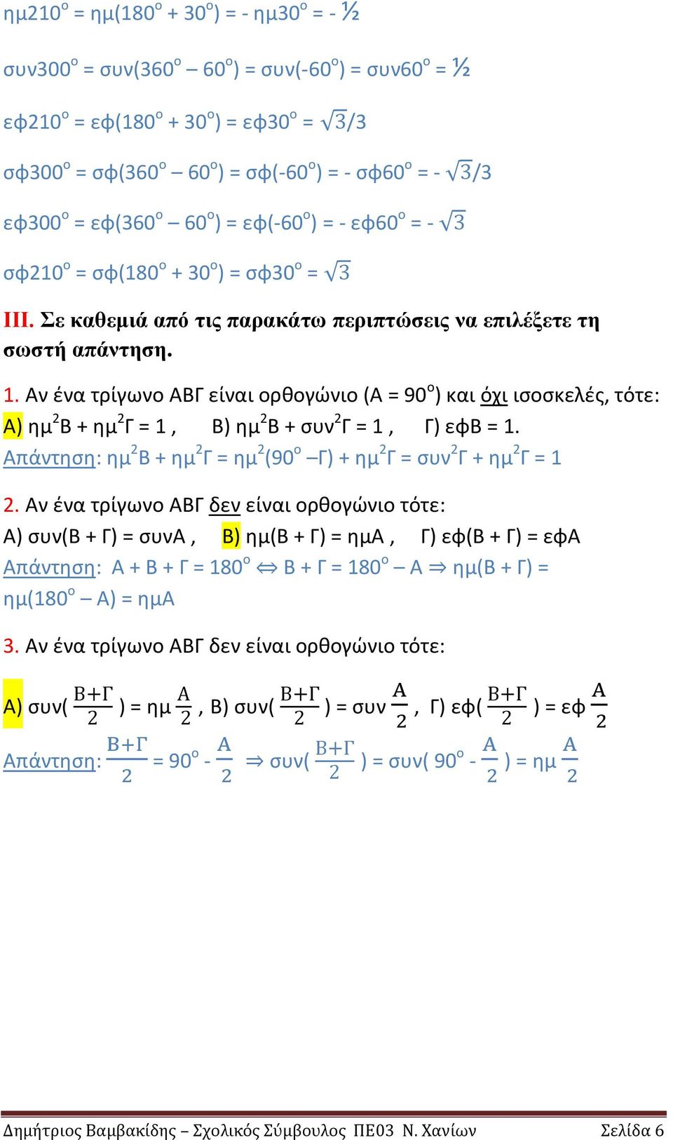 Αν ένα τρίγωνο ΑΒΓ είναι ορθογώνιο (Α = 90 ο ) και όχι ισοσκελές, τότε: Α) ημ 2 Β + ημ 2 Γ = 1, Β) ημ 2 Β + συν 2 Γ = 1, Γ) εφβ = 1.