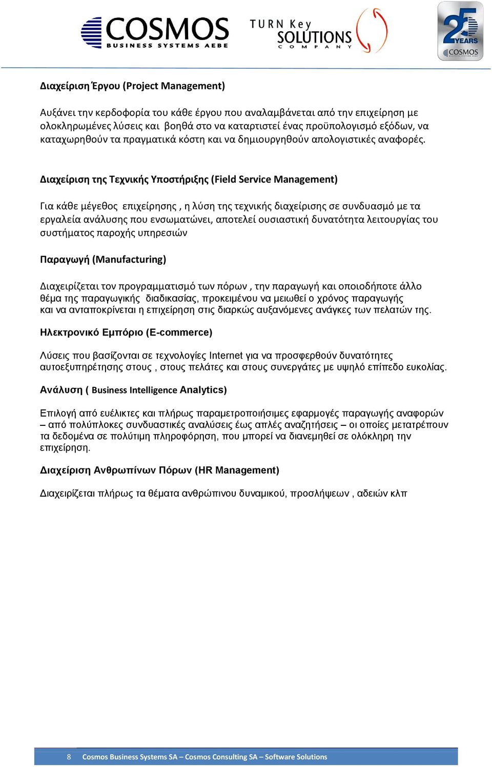 Διαχείριση της Τεχνικής Υποστήριξης (Field Service Management) Για κάθε μέγεθος επιχείρησης, η λύση της τεχνικής διαχείρισης σε συνδυασμό με τα εργαλεία ανάλυσης που ενσωματώνει, αποτελεί ουσιαστική
