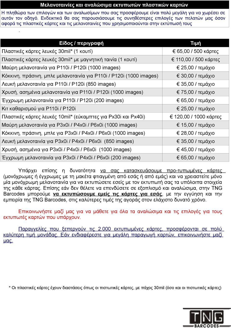 Είδος / περιγραφή Τιμή Πλαστικές κάρτες λευκές 30mil* (1 κουτί) 65,00 / 500 κάρτες Πλαστικές κάρτες λευκές 30mil* με μαγνητική ταινία (1 κουτί) 110,00 / 500 κάρτες Μαύρη μελανοταινία για P110i /