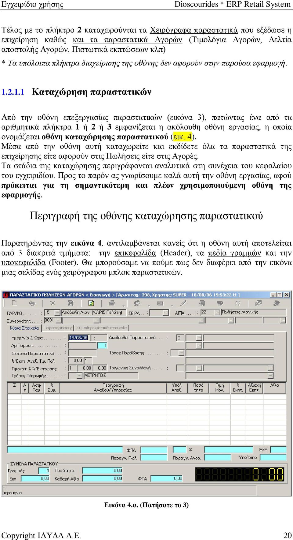 2.1.1 Καταχώρηση παραστατικών Από την οθόνη επεξεργασίας παραστατικών (εικόνα 3), πατώντας ένα από τα αριθμητικά πλήκτρα 1 ή 2 ή 3 εμφανίζεται η ακόλουθη οθόνη εργασίας, η οποία ονομάζεται οθόνη