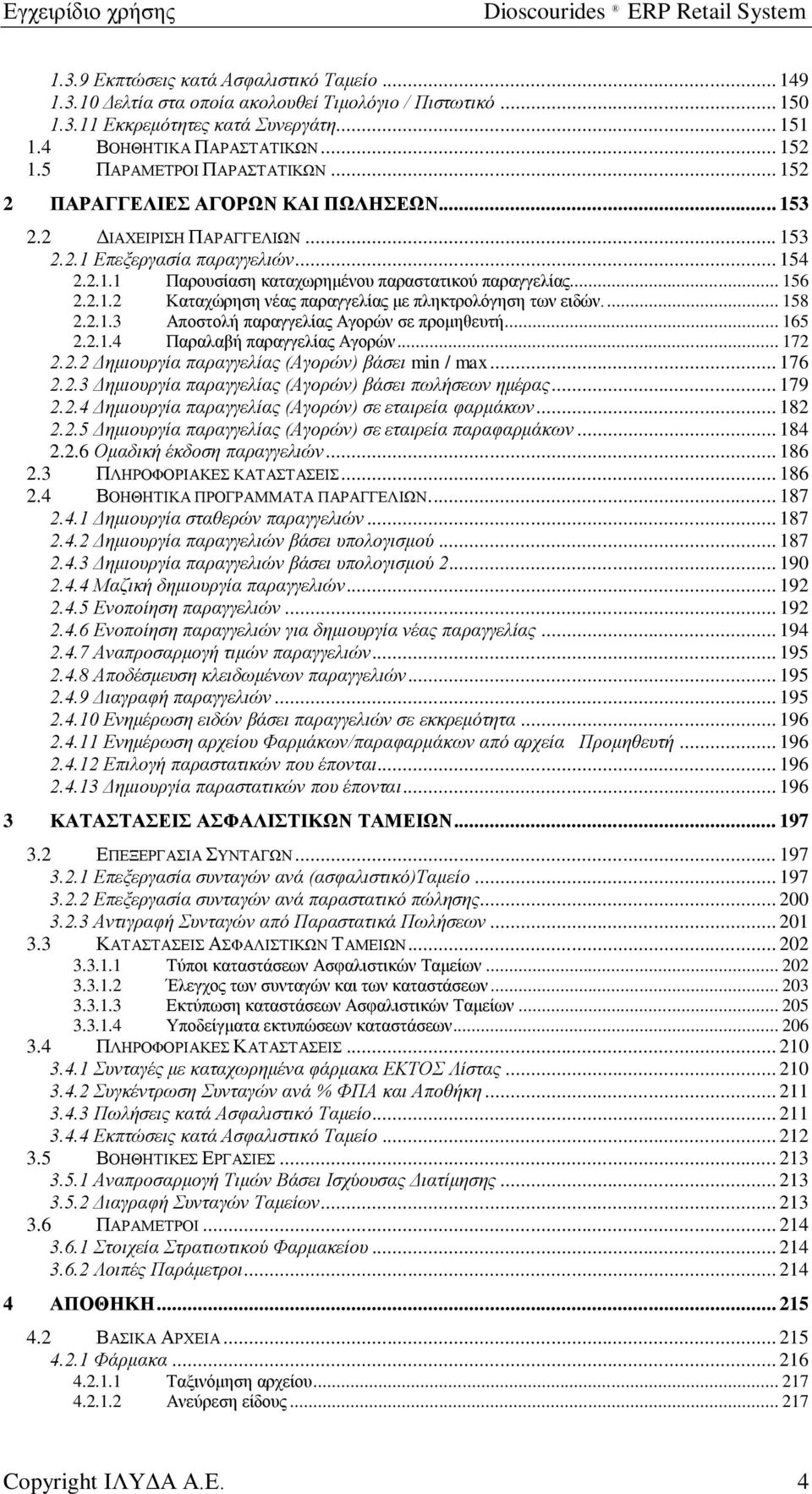 .. 156 2.2.1.2 Καταχώρηση νέας παραγγελίας με πληκτρολόγηση των ειδών.... 158 2.2.1.3 Αποστολή παραγγελίας Αγορών σε προμηθευτή... 165 2.2.1.4 Παραλαβή παραγγελίας Αγορών... 172 2.2.2 Δημιουργία παραγγελίας (Αγορών) βάσει min / max.