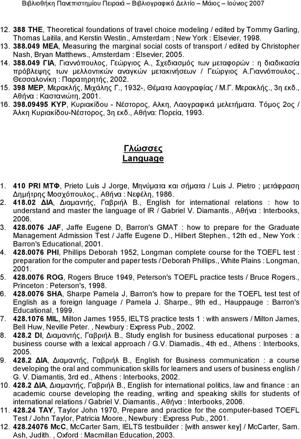 15. 398 ΜΕΡ, Μερακλής, Μιχάλης Γ., 1932-, Θέματα λαογραφίας / Μ.Γ. Μερακλής., 3η εκδ., Αθήνα : Καστανιώτη, 2001. 16. 398.09495 ΚΥΡ, Κυριακίδου - Νέστορος, Αλκη, Λαογραφικά μελετήματα.