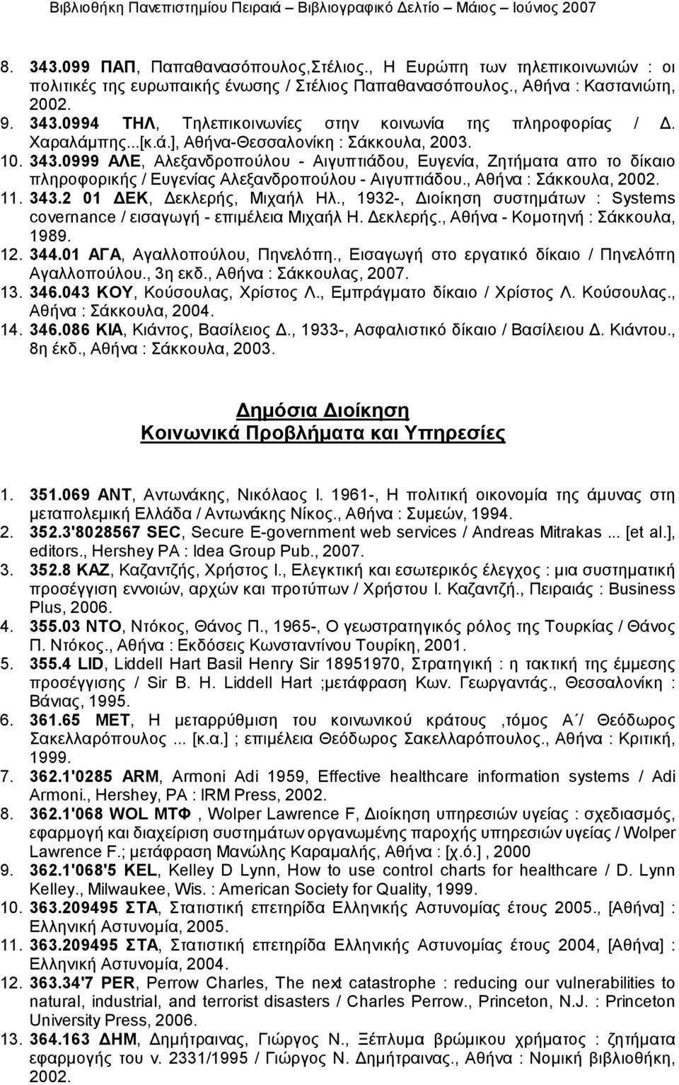 , Αθήνα : Σάκκουλα, 2002. 11. 343.2 01 ΔΕΚ, Δεκλερής, Μιχαήλ Ηλ., 1932-, Διοίκηση συστημάτων : Systems covernance / εισαγωγή - επιμέλεια Μιχαήλ Η. Δεκλερής., Αθήνα - Κομοτηνή : Σάκκουλα, 1989. 12.