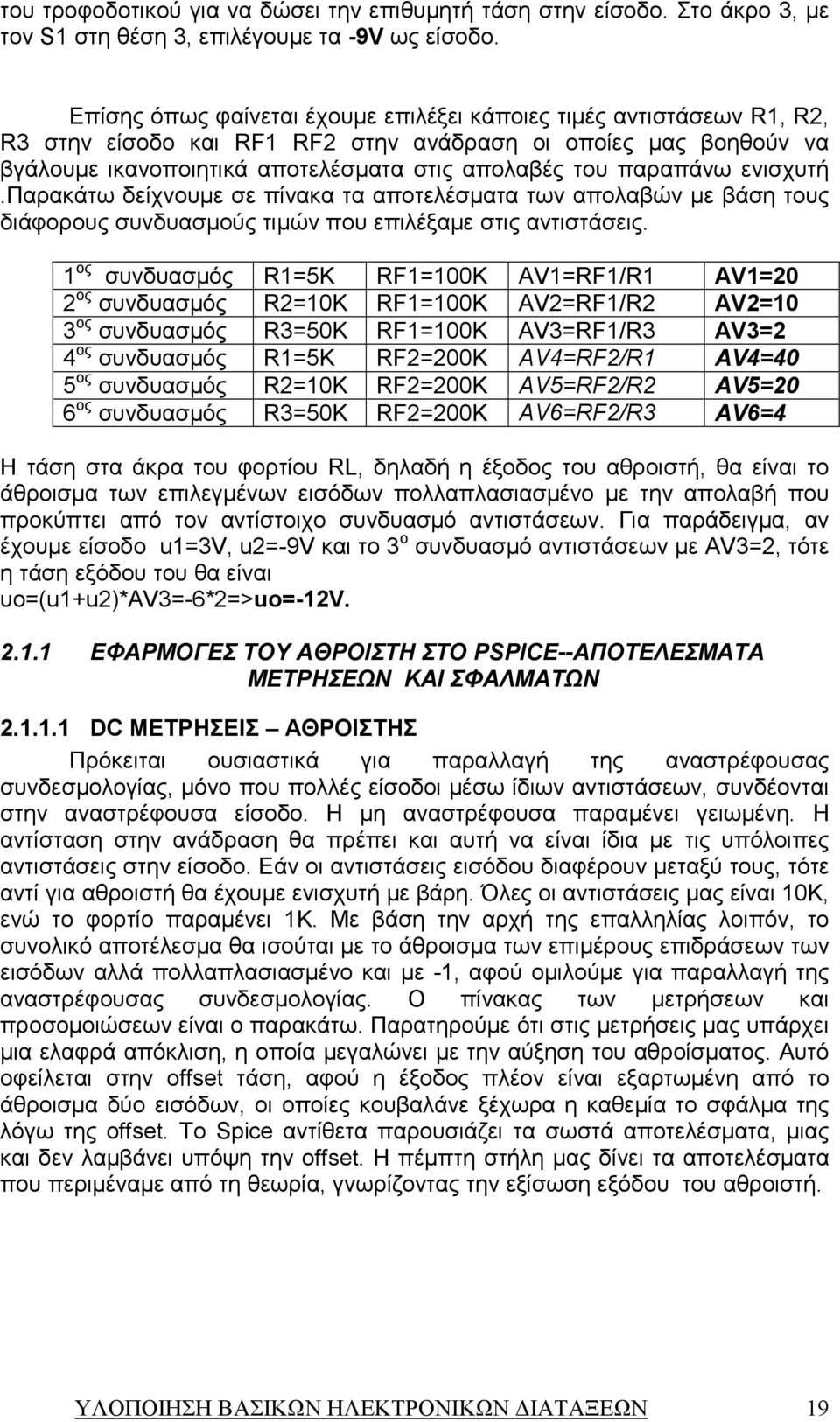 παρακάτω δείχνουµε σε πίνακα τα αποτελέσµατα των απολαβών µε βάση τους διάφορους συνδυασµούς τιµών που επιλέξαµε στις αντιστάσεις.
