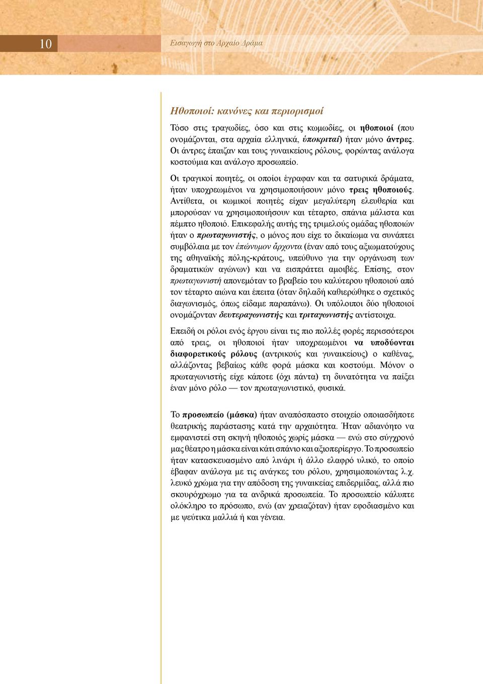 Οι τραγικοί ποιητές, οι οποίοι έγραφαν και τα σατυρικά δράματα, ήταν υποχρεωμένοι να χρησιμοποιήσουν μόνο τρεις ηθοποιούς.