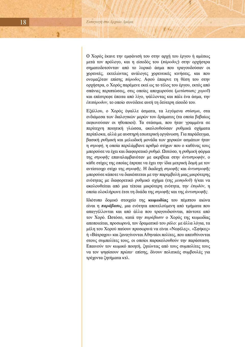 Αφού έπαιρνε τη θέση του στην ορχήστρα, ο Χορός παρέμενε εκεί ως το τέλος του έργου, εκτός από σπάνιες περιπτώσεις, στις οποίες αποχωρούσε (μετάστασις χοροῦ) και επέστρεφε έπειτα από λίγο, ψάλλοντας