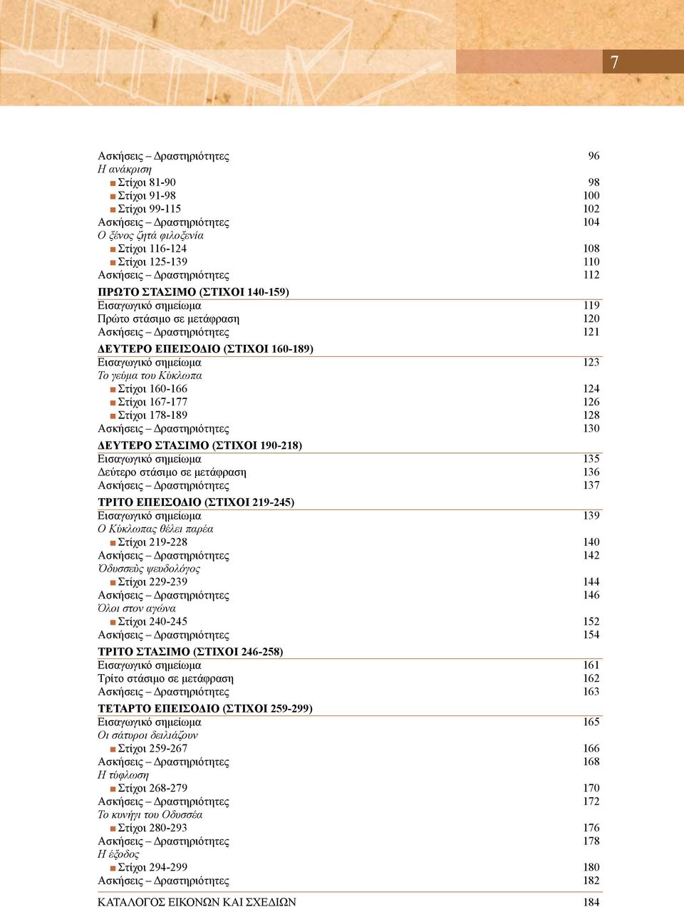 γεύμα του Κύκλωπα Στίχοι 160-166 124 Στίχοι 167-177 126 Στίχοι 178-189 128 Ασκήσεις Δραστηριότητες 130 ΔΕΥΤΕΡΟ ΣΤΑΣΙΜΟ (ΣΤΙΧΟΙ 190-218) Εισαγωγικό σημείωμα 135 Δεύτερο στάσιμο σε μετάφραση 136