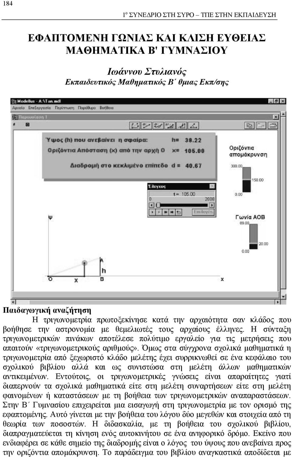 Η σύνταξη τριγωνομετρικών πινάκων αποτέλεσε πολύτιμο εργαλείο για τις μετρήσεις που απαιτούν «τριγωνομετρικούς αριθμούς».