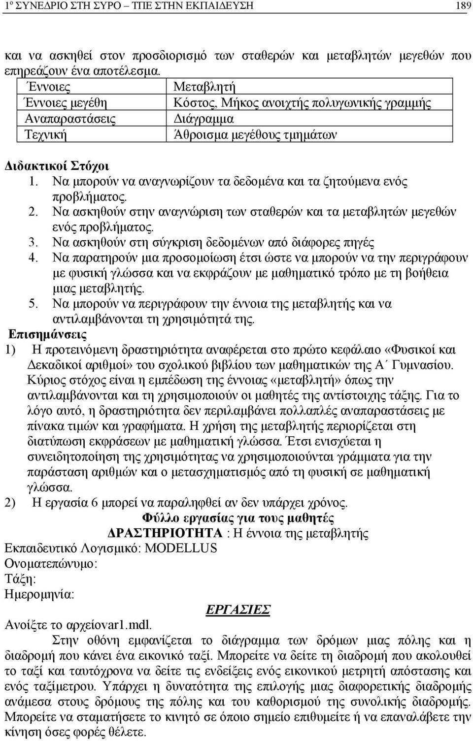 Να μπορούν να αναγνωρίζουν τα δεδομένα και τα ζητούμενα ενός προβλήματος. 2. Να ασκηθούν στην αναγνώριση των σταθερών και τα μεταβλητών μεγεθών ενός προβλήματος. 3.