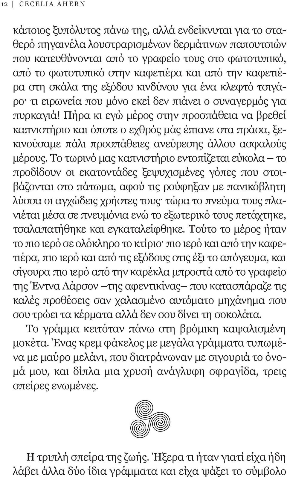 Πήρα κι εγώ μέρος στην προσπάθεια να βρεθεί καπνιστήριο και όποτε ο εχθρός μάς έπιανε στα πράσα, ξεκινούσαμε πάλι προσπάθειες ανεύρεσης άλλου ασφαλούς μέρους.