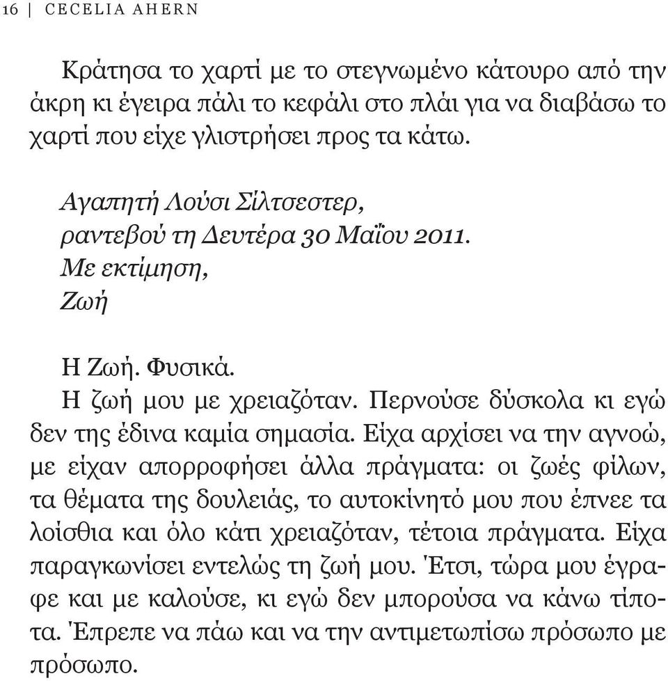 Είχα αρχίσει να την αγνοώ, με είχαν απορροφήσει άλλα πράγματα: οι ζωές φίλων, τα θέματα της δουλειάς, το αυτοκίνητό μου που έπνεε τα λοίσθια και όλο κάτι χρειαζόταν,