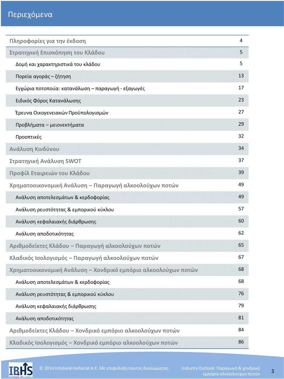 Ανάλυση Παραγωγή αλκοολούχων ποτών 49 Ανάλυση αποτελεσμάτων & κερδοφορίας 49 Ανάλυση ρευστότητας& εμπορικού κύκλου 57 Ανάλυση κεφαλαιακής διάρθρωσης 60 Ανάλυση αποδοτικότητας 62 Αριθμοδείκτες Κλάδου