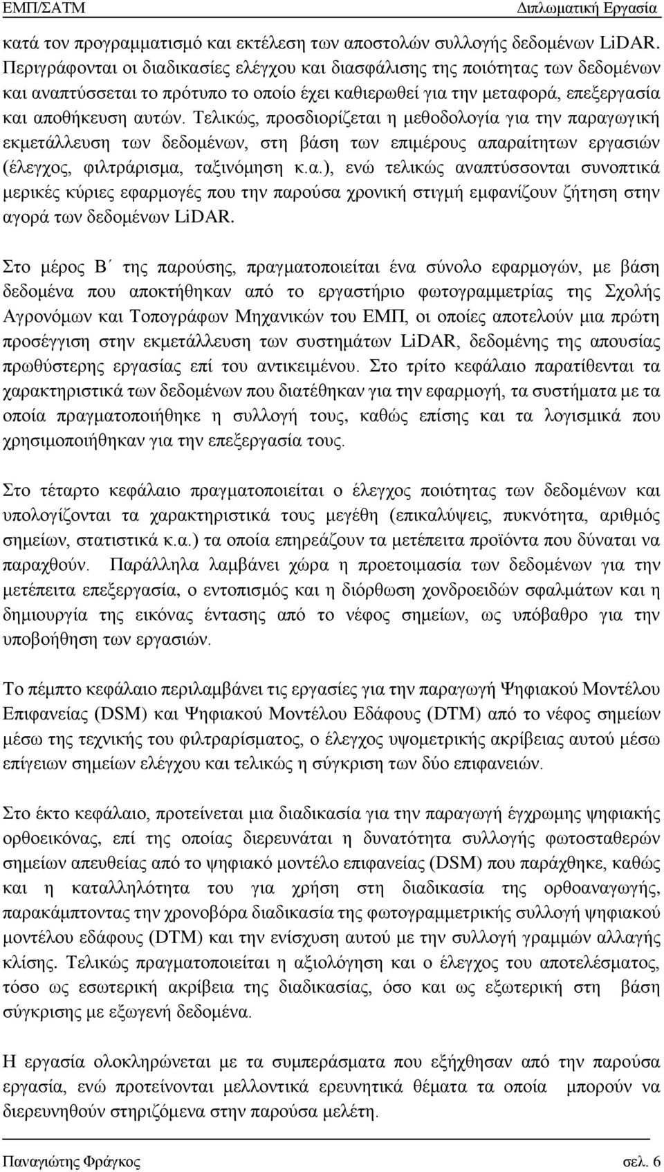 Τελικώς, προσδιορίζεται η μεθοδολογία για την παραγωγική εκμετάλλευση των δεδομένων, στη βάση των επιμέρους απαραίτητων εργασιών (έλεγχος, φιλτράρισμα, ταξινόμηση κ.α.), ενώ τελικώς αναπτύσσονται συνοπτικά μερικές κύριες εφαρμογές που την παρούσα χρονική στιγμή εμφανίζουν ζήτηση στην αγορά των δεδομένων LiDAR.