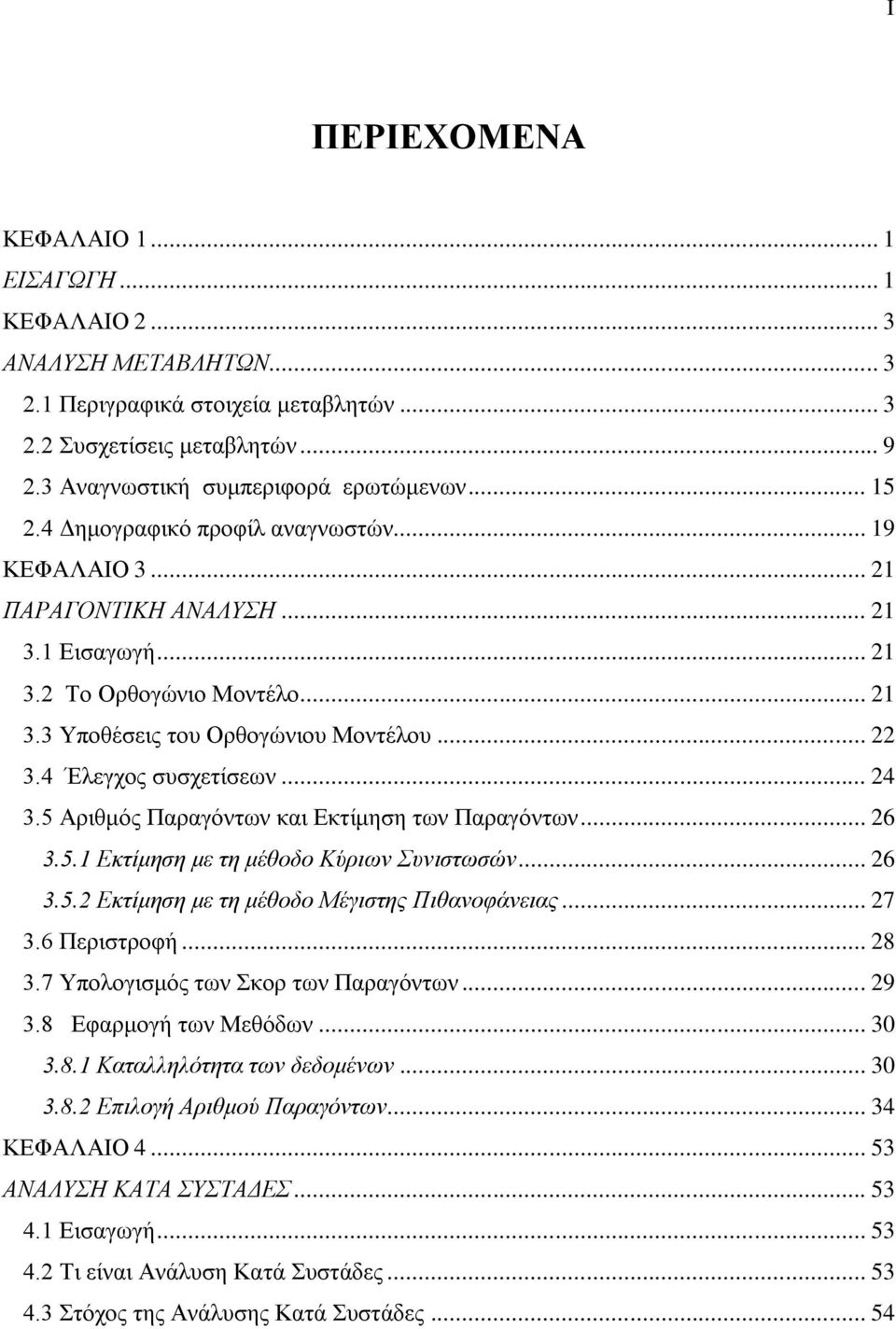 4 Έλεγχος συσχετίσεων... 24 3.5 Αριθμός Παραγόντων και Εκτίμηση των Παραγόντων... 26 3.5.1 Εκτίμηση με τη μέθοδο Κύριων Συνιστωσών... 26 3.5.2 Εκτίμηση με τη μέθοδο Μέγιστης Πιθανοφάνειας... 27 3.