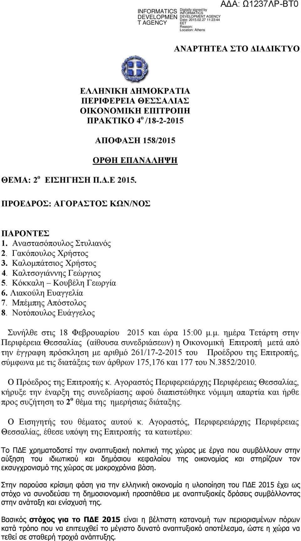 Μπέμπης Απόστολος 8. Νοτόπουλος Ευάγγελος Συνήλθε στις 18 Φεβρουαρίου 2015 και ώρα 15:00 μ.μ. ημέρα Τετάρτη στην Περιφέρεια Θεσσαλίας (αίθουσα συνεδριάσεων) η Οικονομική Επιτροπή μετά από την έγγραφη