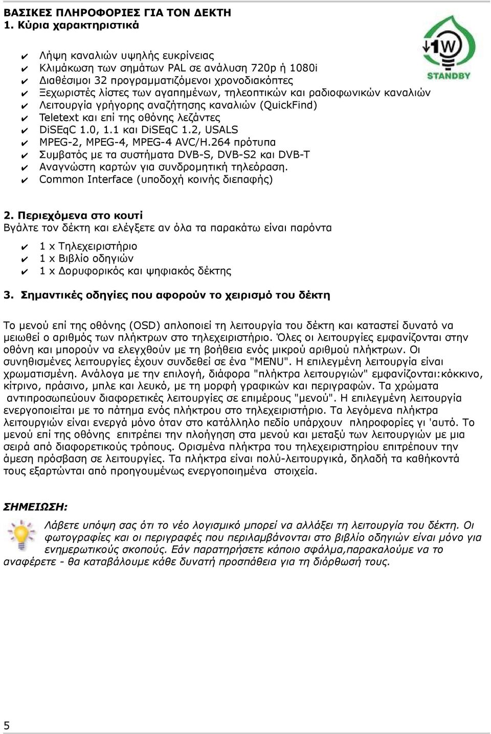 και ραδιοφωνικών καναλιών Λειτουργία γρήγορης αναζήτησης καναλιών (QuickFind) Teletext και επί της οθόνης λεζάντες DiSEqC 1.0, 1.1 και DiSEqC 1.2, USALS MPEG2, MPEG4, MPEG4 AVC/H.