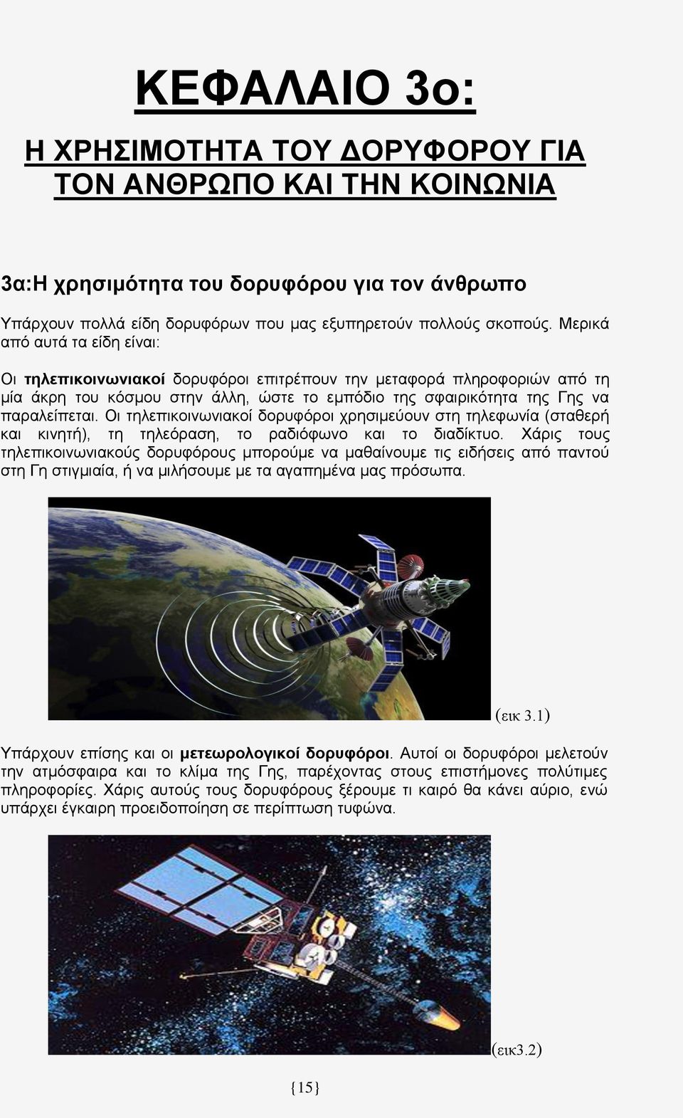 Οι τηλεπικοινωνιακοί δορυφόροι χρησιμεύουν στη τηλεφωνία (σταθερή και κινητή), τη τηλεόραση, το ραδιόφωνο και το διαδίκτυο.