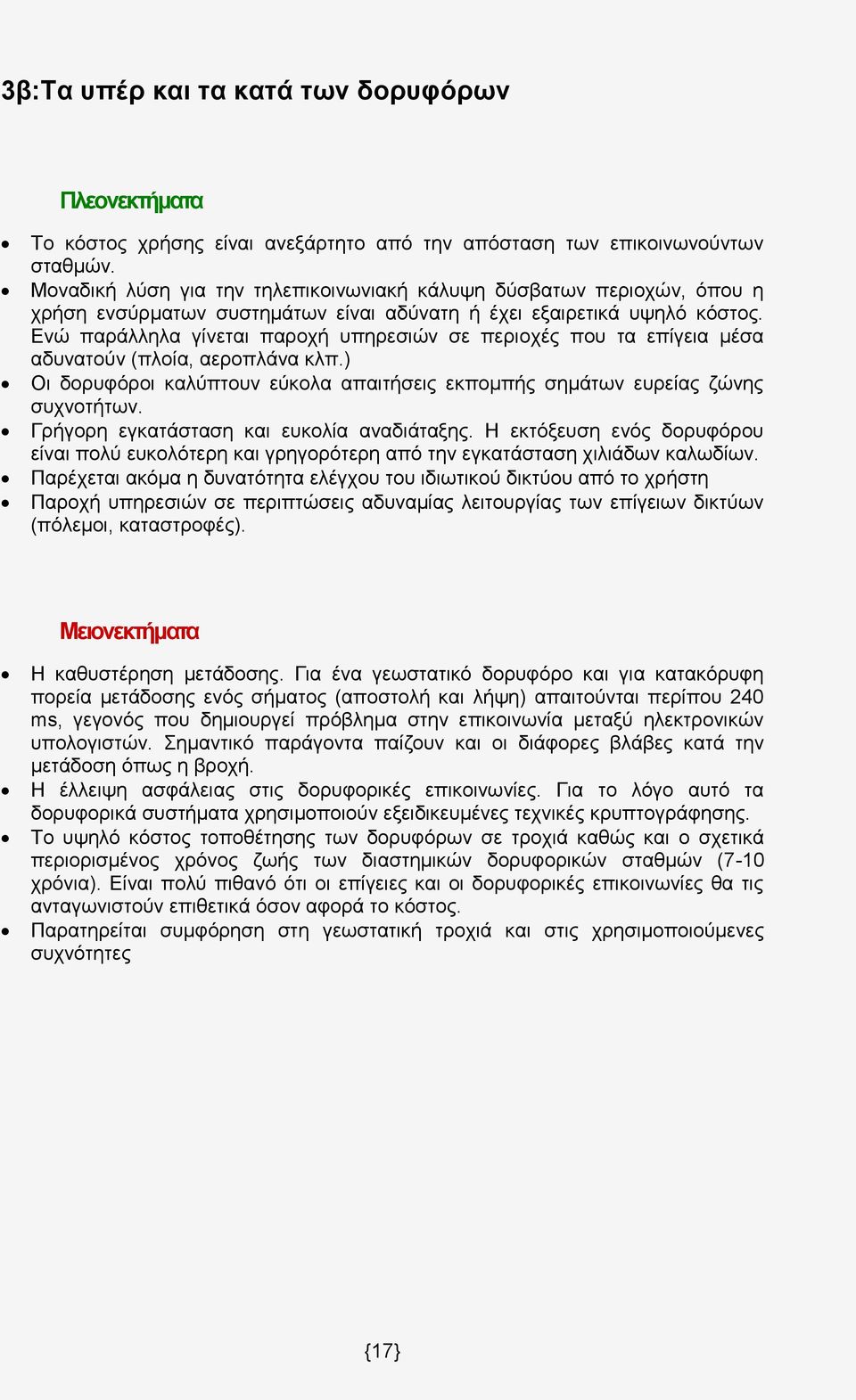Ενώ παράλληλα γίνεται παροχή υπηρεσιών σε περιοχές που τα επίγεια μέσα αδυνατούν (πλοία, αεροπλάνα κλπ.) Οι δορυφόροι καλύπτουν εύκολα απαιτήσεις εκπομπής σημάτων ευρείας ζώνης συχνοτήτων.