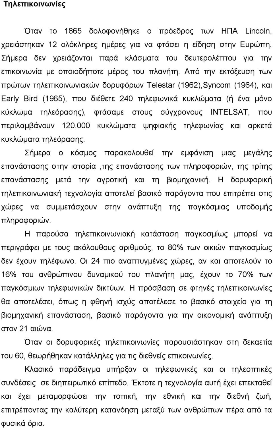 Από την εκτόξευση των πρώτων τηλεπικοινωνιακών δορυφόρων Telestar (1962),Syncom (1964), και Early Bird (1965), που διέθετε 240 τηλεφωνικά κυκλώματα (ή ένα μόνο κύκλωμα τηλεόρασης), φτάσαμε στους