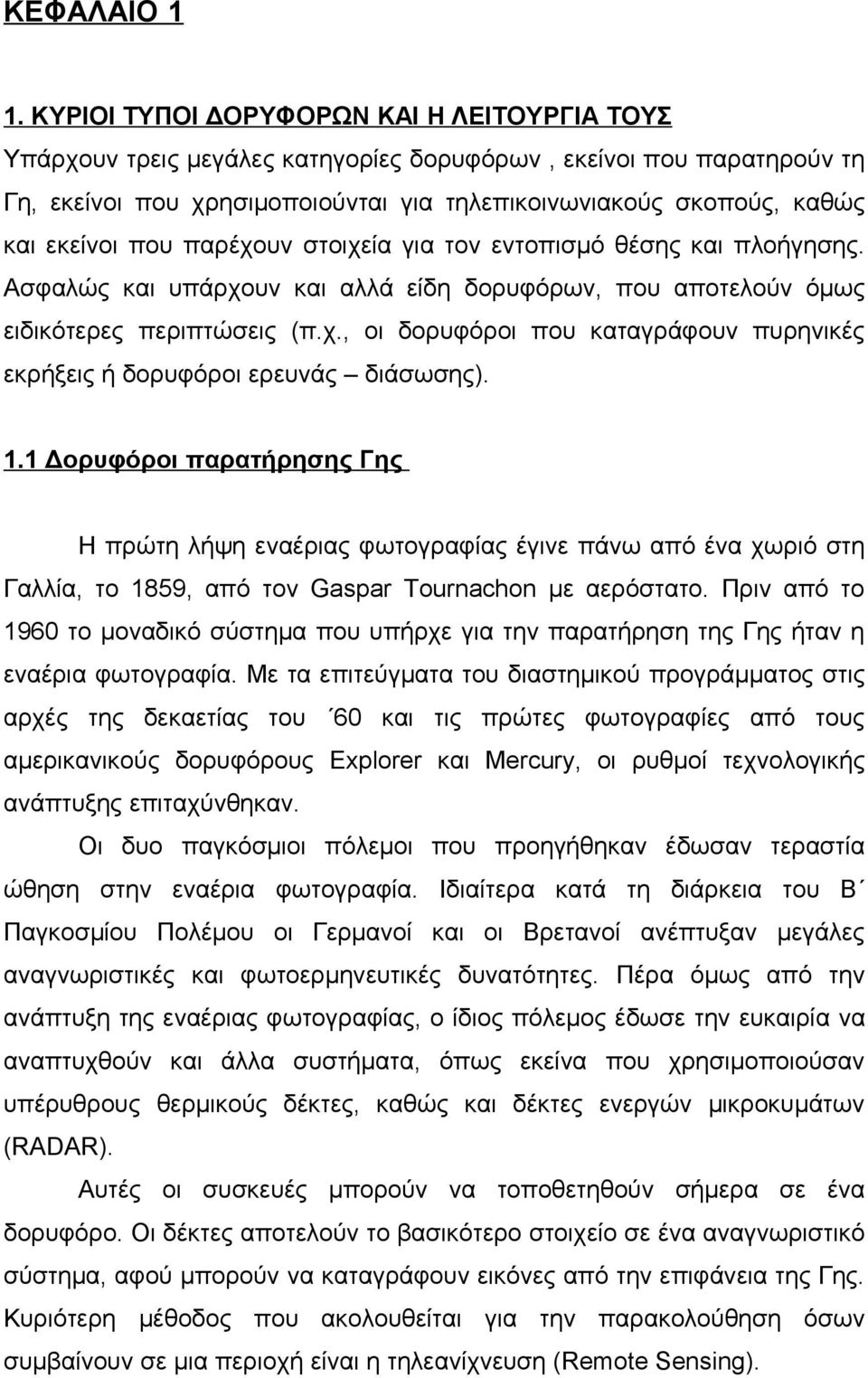 που παρέχουν στοιχεία για τον εντοπισμό θέσης και πλοήγησης. Ασφαλώς και υπάρχουν και αλλά είδη δορυφόρων, που αποτελούν όμως ειδικότερες περιπτώσεις (π.χ., οι δορυφόροι που καταγράφουν πυρηνικές εκρήξεις ή δορυφόροι ερευνάς διάσωσης).