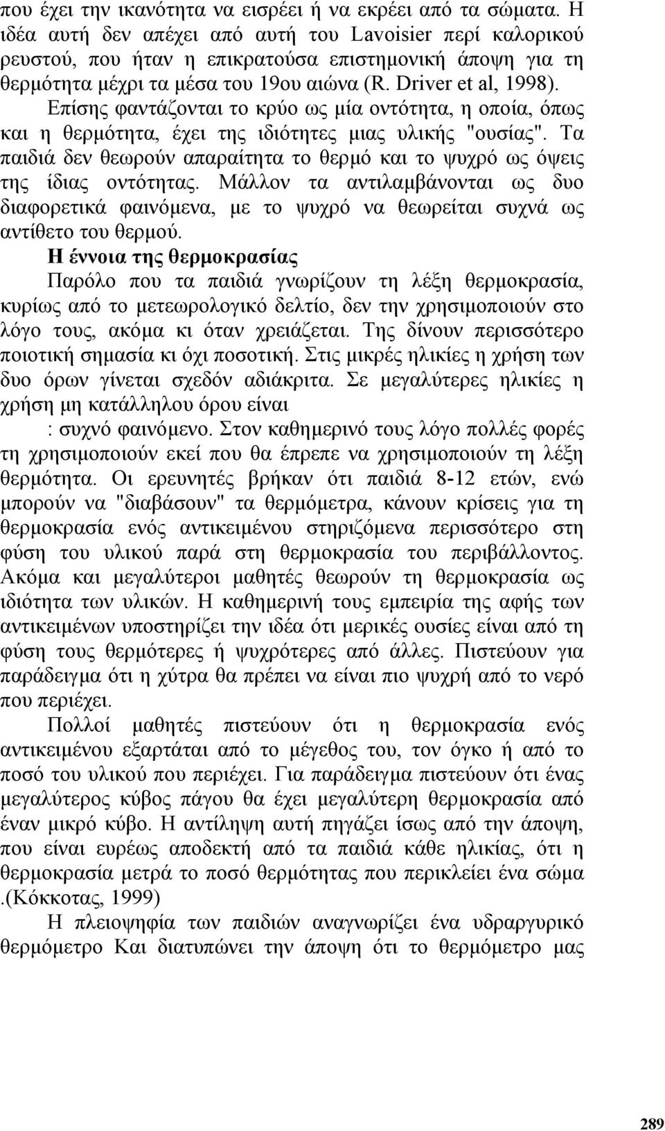 Επίσης φαντάζονται το κρύο ως µία οντότητα, η οποία, όπως και η θερµότητα, έχει της ιδιότητες µιας υλικής "ουσίας". Τα παιδιά δεν θεωρούν απαραίτητα το θερµό και το ψυχρό ως όψεις της ίδιας οντότητας.