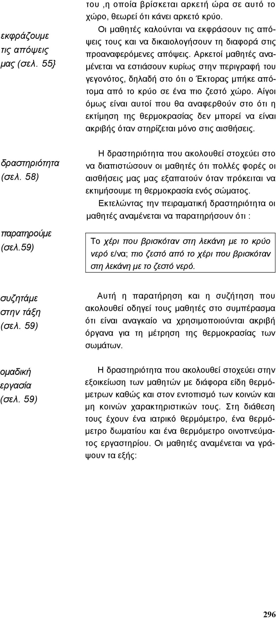 Αρκετοί µαθητές ανα- µένεται να εστιάσουν κυρίως στην περιγραφή του γεγονότος, δηλαδή στο ότι ο Έκτορας µπήκε απότοµα από το κρύο σε ένα πιο ζεστό χώρο.