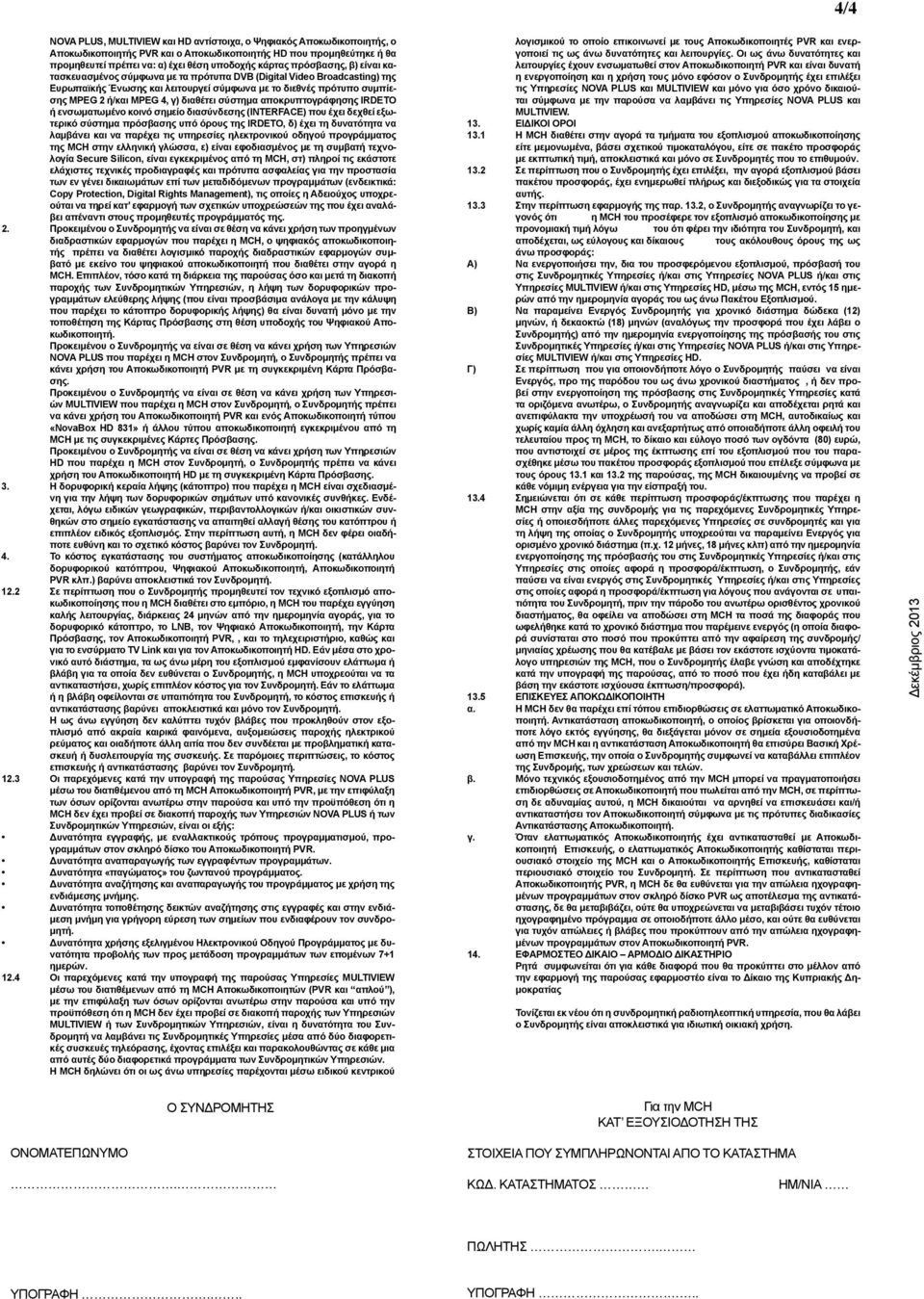 διαθέτει σύστημα αποκρυπτογράφησης IRDETO ή ενσωματωμένο κοινό σημείο διασύνδεσης (ΙΝΤERFACE) που έχει δεχθεί εξωτερικό σύστημα πρόσβασης υπό όρους της ΙRDETO, δ) έχει τη δυνατότητα να λαμβάνει και
