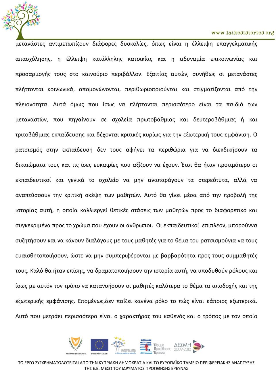 Αυτά όμως που ίσως να πλήττονται περισσότερο είναι τα παιδιά των μεταναστών, που πηγαίνουν σε σχολεία πρωτοβάθμιας και δευτεροβάθμιας ή και τριτοβάθμιας εκπαίδευσης και δέχονται κριτικές κυρίως για