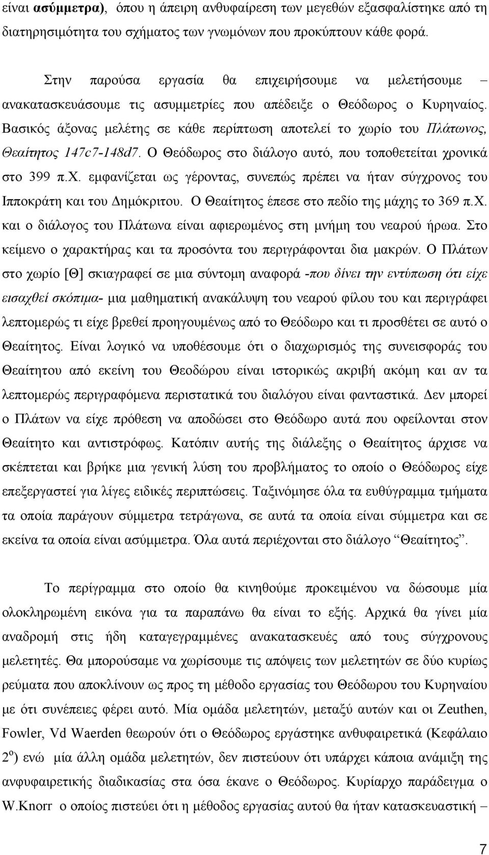 Βασιός άξονας μελέτης σε άθε περίπτωση αποτελεί το χωρίο του Πλάτωνος, Θεαίτητος 147c7-148d7. Ο Θεόδωρος στο διάλογο αυτό, που τοποθετείται χρονιά στο 99 π.χ. εμφανίζεται ως γέροντας, συνεπώς πρέπει να ήταν σύγχρονος του Ιπποράτη αι του Δημόριτου.