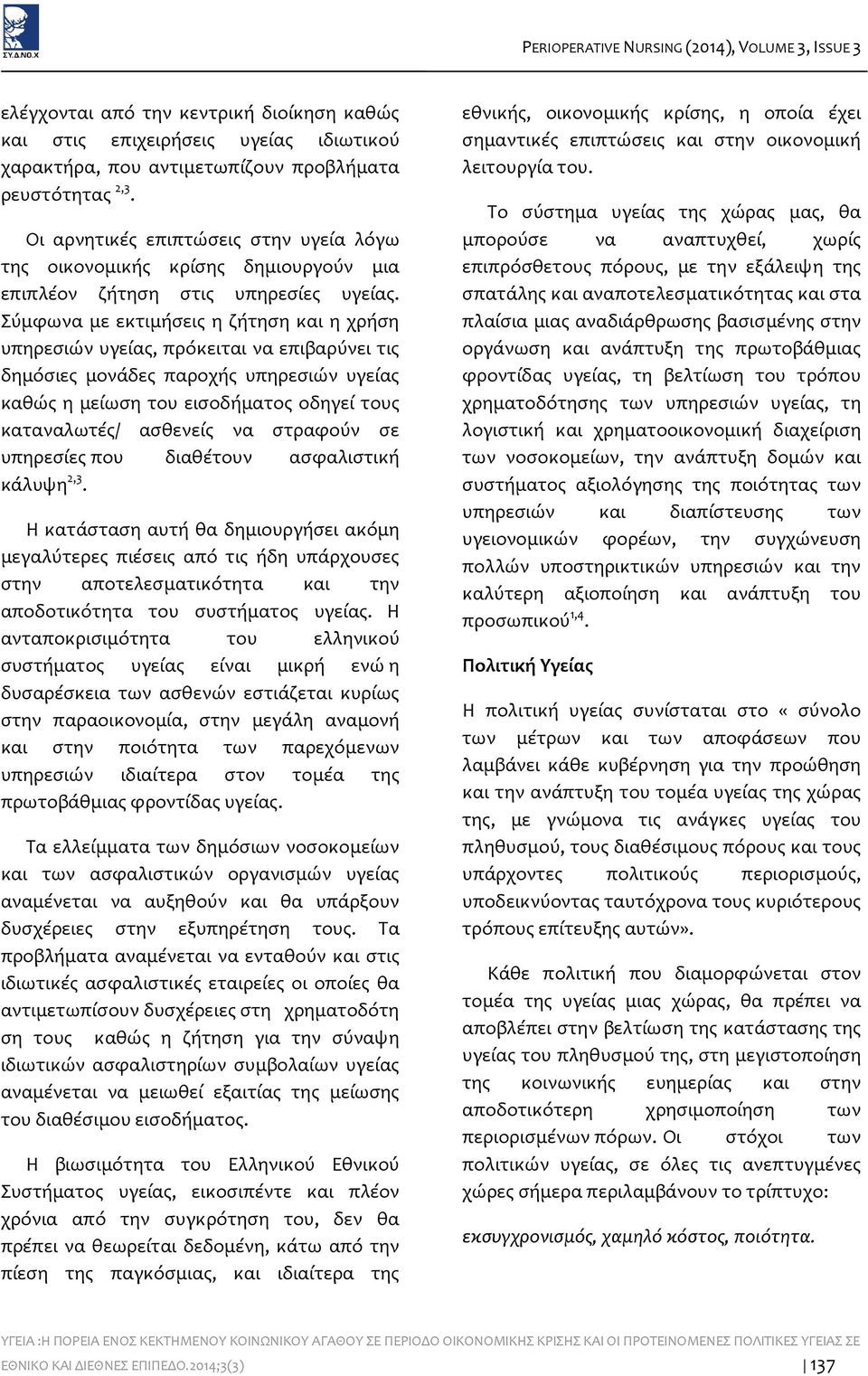 Σύμφωνα με εκτιμήσεις η ζήτηση και η χρήση υπηρεσιών υγείας, πρόκειται να επιβαρύνει τις δημόσιες μονάδες παροχής υπηρεσιών υγείας καθώς η μείωση του εισοδήματος οδηγεί τους καταναλωτές/ ασθενείς να