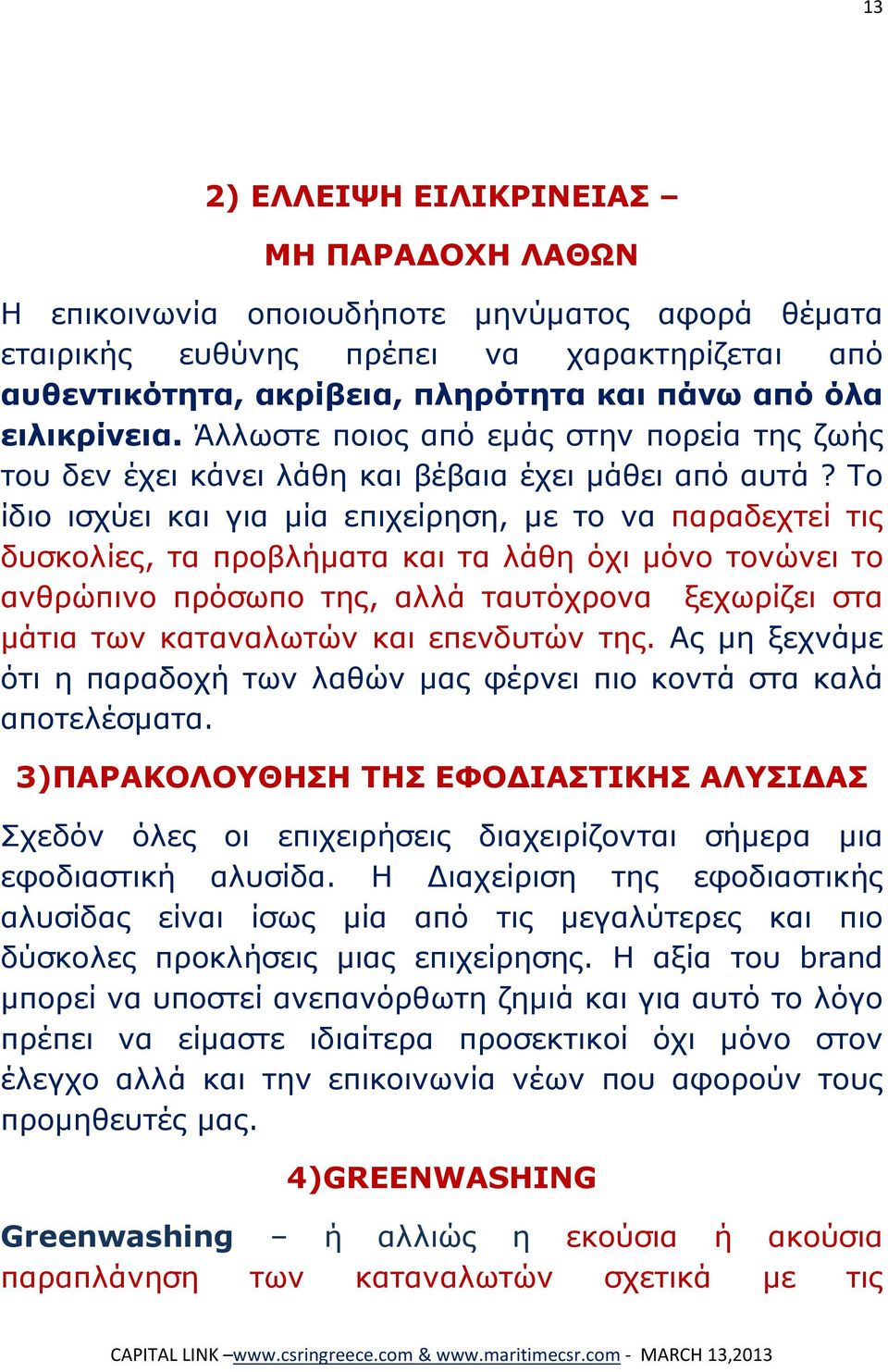 Το ίδιο ισχύει και για μία επιχείρηση, με το να παραδεχτεί τις δυσκολίες, τα προβλήματα και τα λάθη όχι μόνο τονώνει το ανθρώπινο πρόσωπο της, αλλά ταυτόχρονα ξεχωρίζει στα μάτια των καταναλωτών και