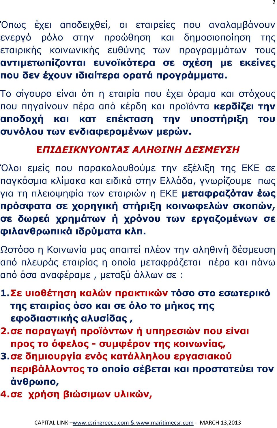 Το σίγουρο είναι ότι η εταιρία που έχει όραμα και στόχους που πηγαίνουν πέρα από κέρδη και προϊόντα κερδίζει την αποδοχή και κατ επέκταση την υποστήριξη του συνόλου των ενδιαφερομένων μερών.