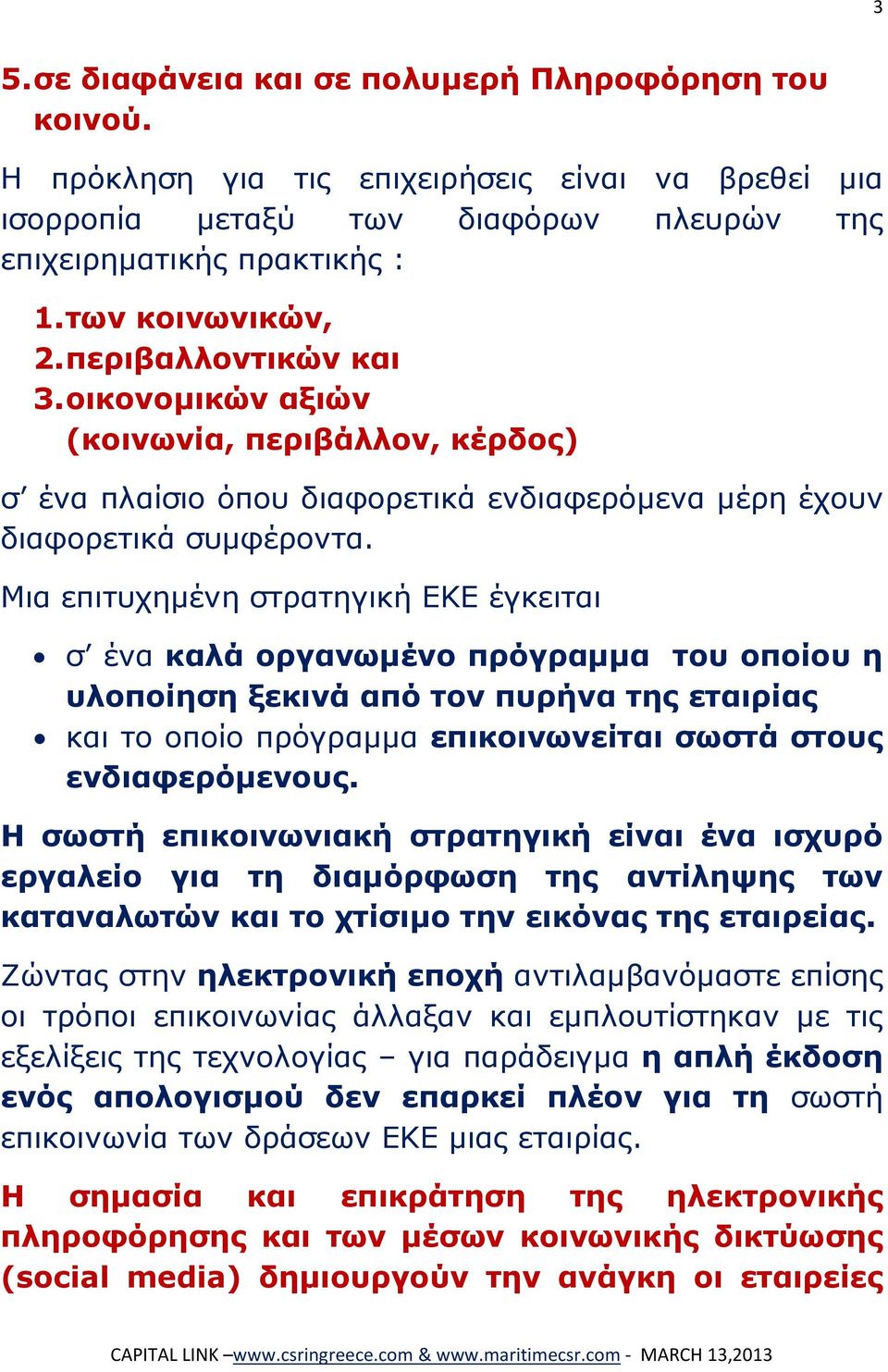 Μια επιτυχημένη στρατηγική ΕΚΕ έγκειται σ ένα καλά οργανωμένο πρόγραμμα του οποίου η υλοποίηση ξεκινά από τον πυρήνα της εταιρίας και το οποίο πρόγραμμα επικοινωνείται σωστά στους ενδιαφερόμενους.