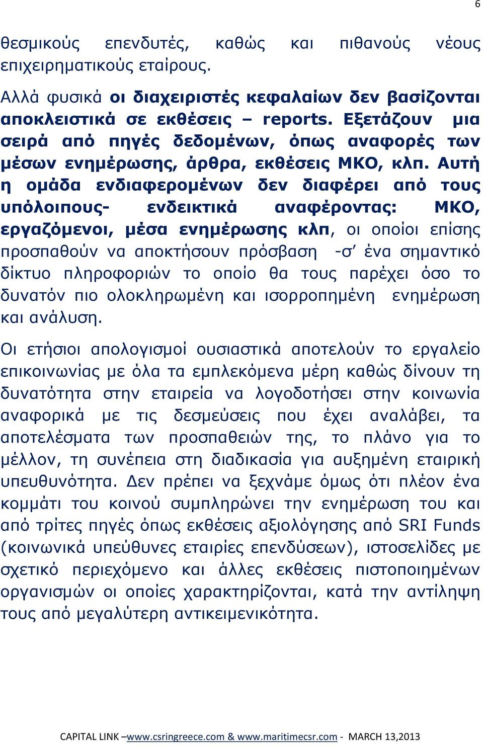 Αυτή η ομάδα ενδιαφερομένων δεν διαφέρει από τους υπόλοιπους- ενδεικτικά αναφέροντας: ΜΚΟ, εργαζόμενοι, μέσα ενημέρωσης κλπ, οι οποίοι επίσης προσπαθούν να αποκτήσουν πρόσβαση -σ ένα σημαντικό δίκτυο