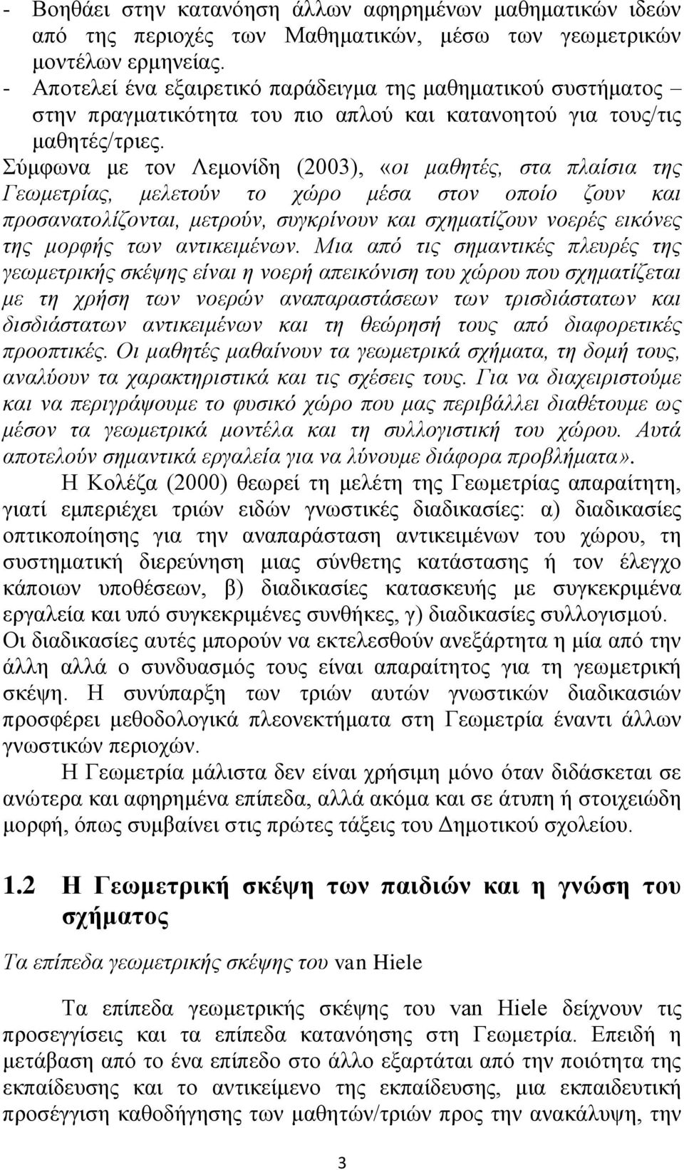 Σύμφωνα με τον Λεμονίδη (2003), «οι μαθητές, στα πλαίσια της Γεωμετρίας, μελετούν το χώρο μέσα στον οποίο ζουν και προσανατολίζονται, μετρούν, συγκρίνουν και σχηματίζουν νοερές εικόνες της μορφής των