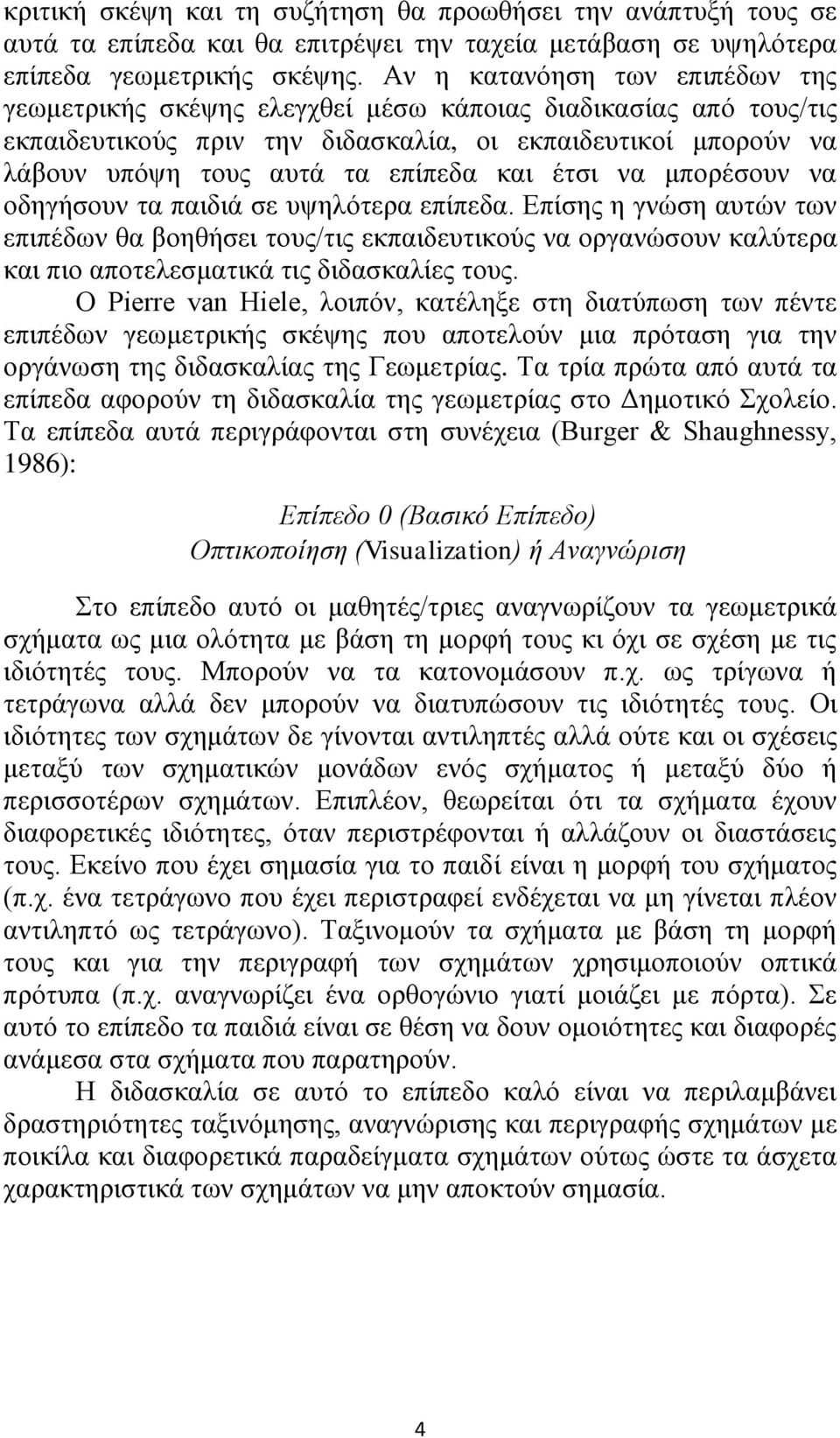 έτσι να μπορέσουν να οδηγήσουν τα παιδιά σε υψηλότερα επίπεδα. Επίσης η γνώση αυτών των επιπέδων θα βοηθήσει τους/τις εκπαιδευτικούς να οργανώσουν καλύτερα και πιο αποτελεσματικά τις διδασκαλίες τους.