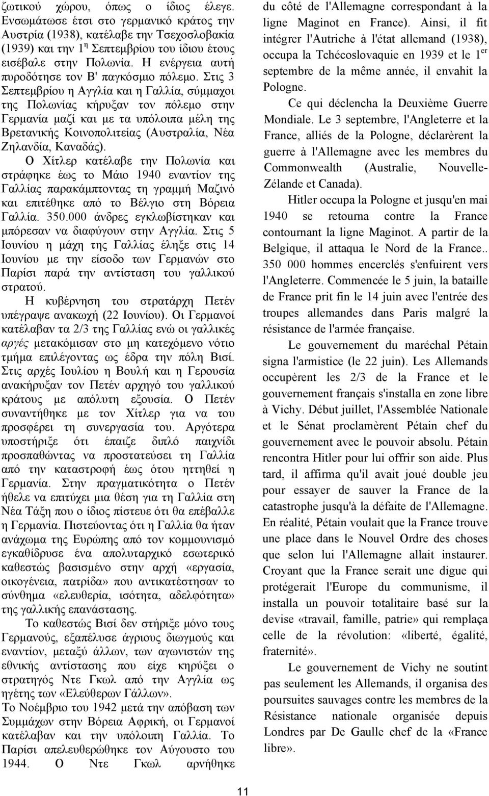 Στις 3 Σεπτεμβρίου η Αγγλία και η Γαλλία, σύμμαχοι της Πολωνίας κήρυξαν τον πόλεμο στην Γερμανία μαζί και με τα υπόλοιπα μέλη της Βρετανικής Κοινοπολιτείας (Αυστραλία, Νέα Ζηλανδία, Καναδάς).