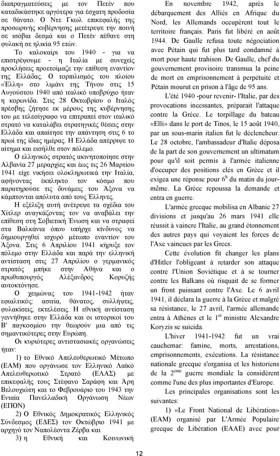 Το καλοκαίρι του 1940 - για να επιστρέψουμε - η Ιταλία με συνεχείς προκλήσεις προετοίμαζε την επίθεση εναντίον της Ελλάδας.