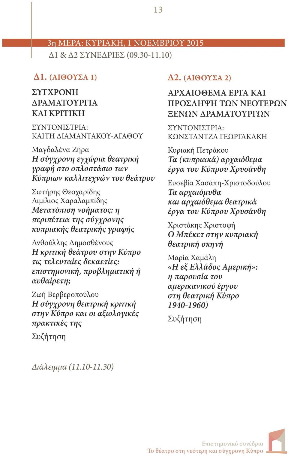 Θεοχαρίδης Αιμίλιος Χαραλαμπίδης Μετατόπιση νοήματος: η περιπέτεια της σύγχρονης κυπριακής θεατρικής γραφής Ανθούλλης Δημοσθένους Η κριτική θεάτρου στην Κύπρο τις τελευταίες δεκαετίες: επιστημονική,