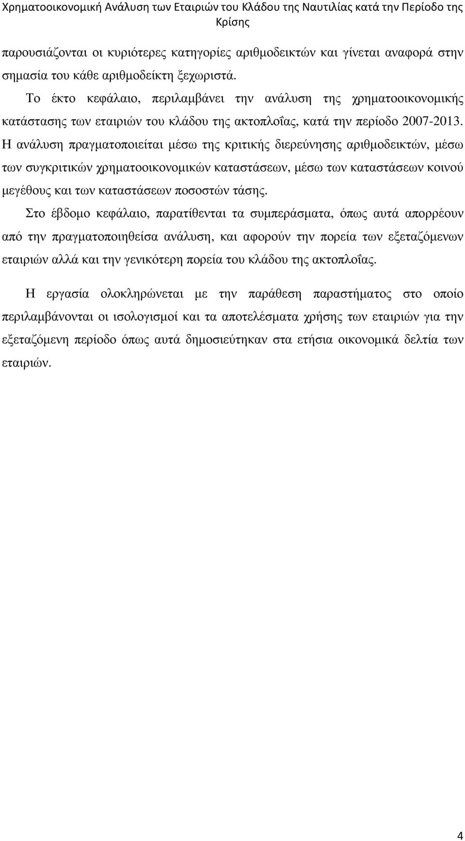 Η ανάλυση πραγµατοποιείται µέσω της κριτικής διερεύνησης αριθµοδεικτών, µέσω των συγκριτικών χρηµατοοικονοµικών καταστάσεων, µέσω των καταστάσεων κοινού µεγέθους και των καταστάσεων ποσοστών τάσης.