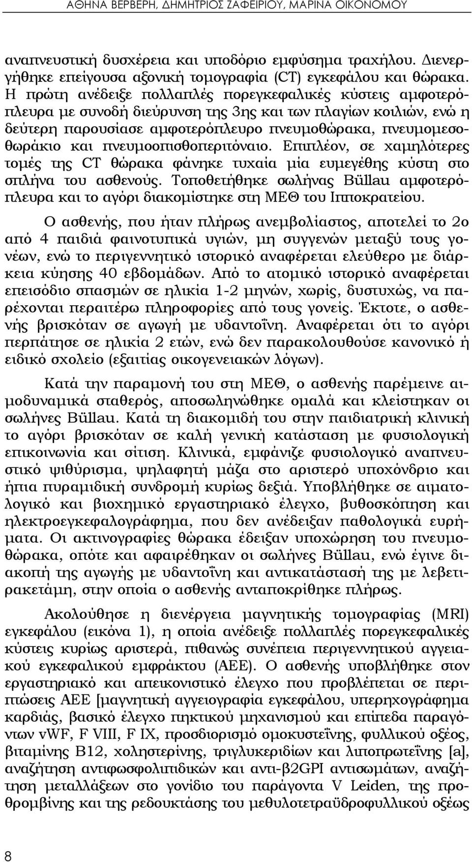 πνευμοοπισθοπεριτόναιο. Επιπλέον, σε χαμηλότερες τομές της CT θώρακα φάνηκε τυχαία μία ευμεγέθης κύστη στο σπλήνα του ασθενούς.