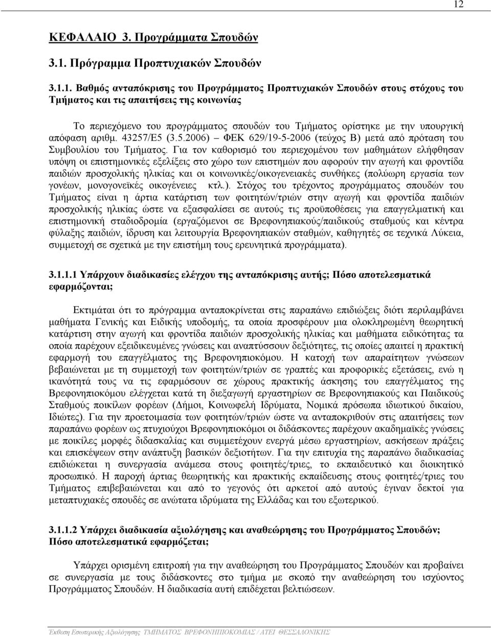 Για τον καθορισμό του περιεχομένου των μαθημάτων ελήφθησαν υπόψη οι επιστημονικές εξελίξεις στο χώρο των επιστημών που αφορούν την αγωγή και φροντίδα παιδιών προσχολικής ηλικίας και οι